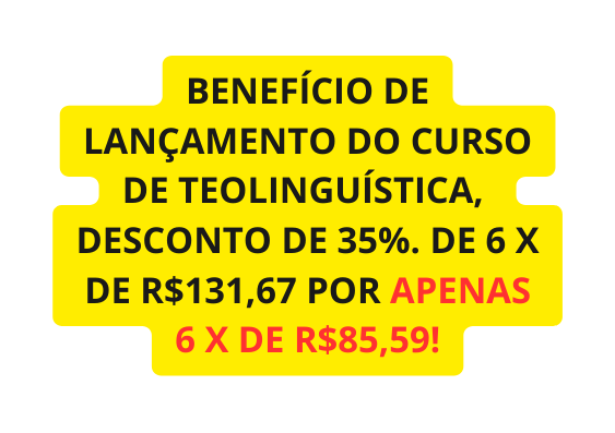 BENEFÍCIO DE LANÇAMENTO DO CURSO DE TEOLINGUÍSTICA DESCONTO DE 35 DE 6 X DE R 131 67 POR APENAS 6 X DE R 85 59