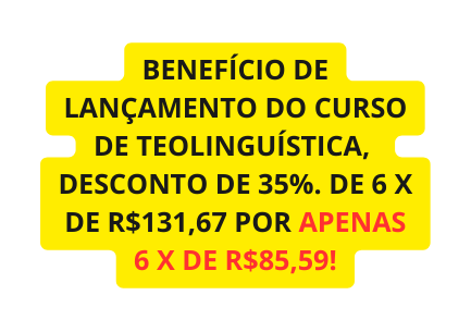 BENEFÍCIO DE LANÇAMENTO DO CURSO DE TEOLINGUÍSTICA DESCONTO DE 35 DE 6 X DE R 131 67 POR APENAS 6 X DE R 85 59